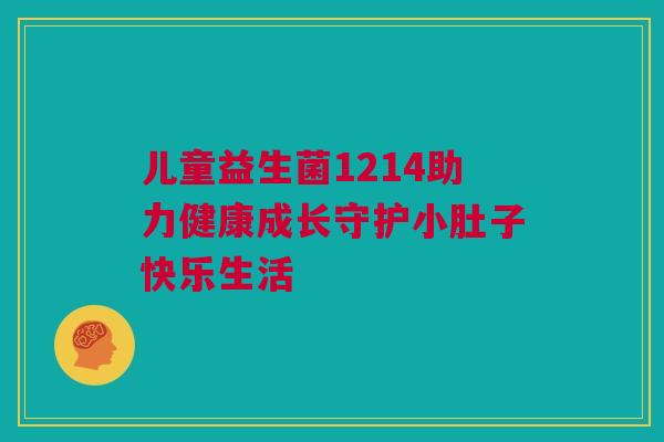 儿童益生菌1214助力健康成长守护小肚子快乐生活
