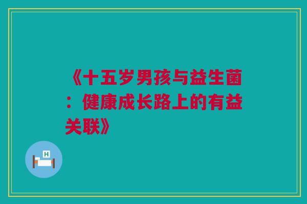 《十五岁男孩与益生菌：健康成长路上的有益关联》