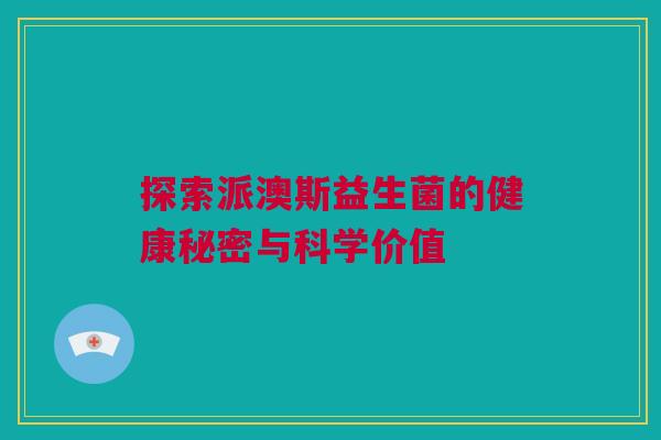 探索派澳斯益生菌的健康秘密与科学价值