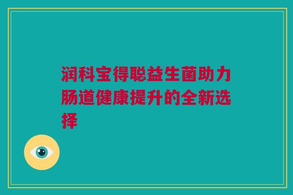 润科宝得聪益生菌助力肠道健康提升的全新选择