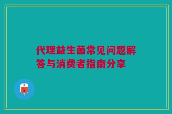 代理益生菌常见问题解答与消费者指南分享