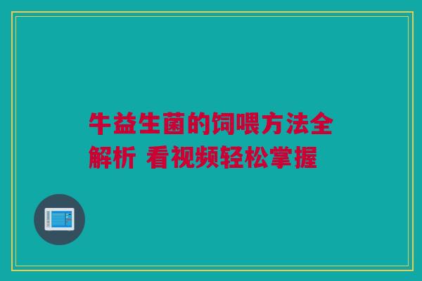 牛益生菌的饲喂方法全解析 看视频轻松掌握