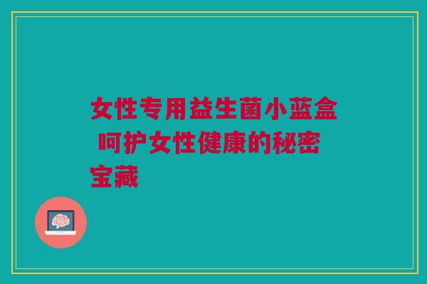 女性专用益生菌小蓝盒 呵护女性健康的秘密宝藏