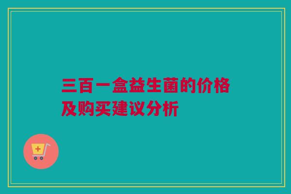 三百一盒益生菌的价格及购买建议分析