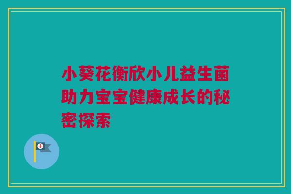 小葵花衡欣小儿益生菌助力宝宝健康成长的秘密探索