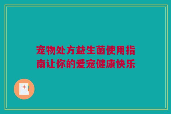 宠物处方益生菌使用指南让你的爱宠健康快乐