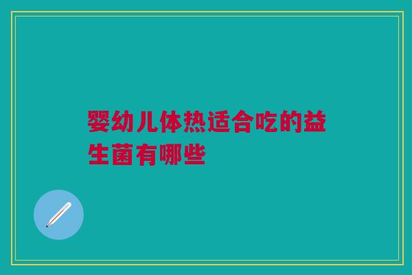 婴幼儿体热适合吃的益生菌有哪些