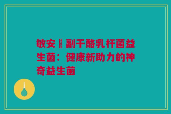 敏安渟副干酪乳杆菌益生菌：健康新助力的神奇益生菌