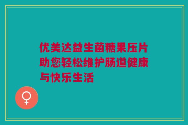 优美达益生菌糖果压片助您轻松维护肠道健康与快乐生活