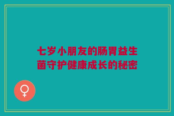 七岁小朋友的肠胃益生菌守护健康成长的秘密