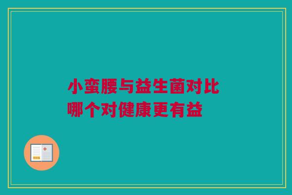 小蛮腰与益生菌对比 哪个对健康更有益