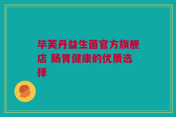 毕芙丹益生菌官方旗舰店 肠胃健康的优质选择