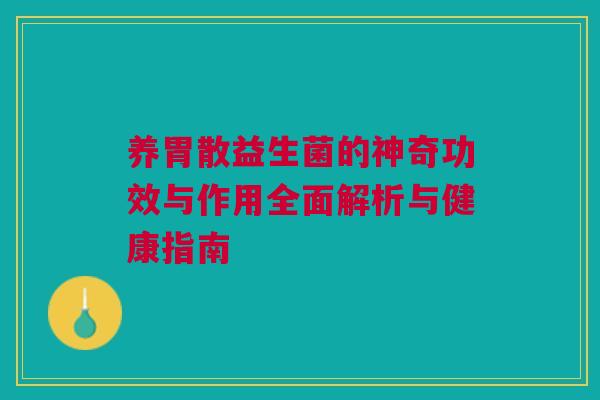 养胃散益生菌的神奇功效与作用全面解析与健康指南