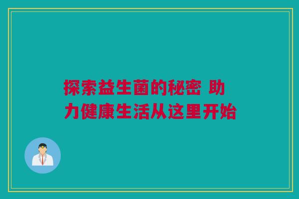 探索益生菌的秘密 助力健康生活从这里开始