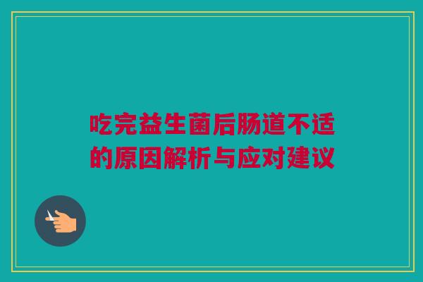 吃完益生菌后肠道不适的原因解析与应对建议
