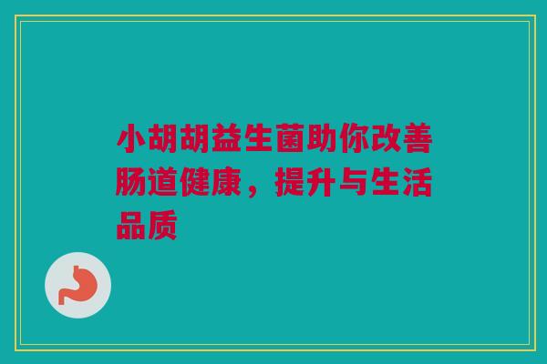 小胡胡益生菌助你改善肠道健康，提升与生活品质