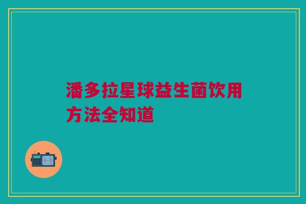 潘多拉星球益生菌饮用方法全知道