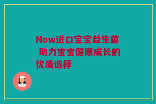Now进口宝宝益生菌 助力宝宝健康成长的优质选择