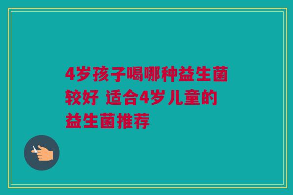 4岁孩子喝哪种益生菌较好 适合4岁儿童的益生菌推荐