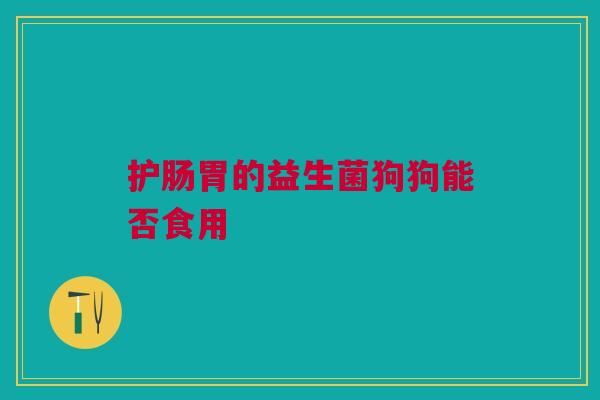 护肠胃的益生菌狗狗能否食用