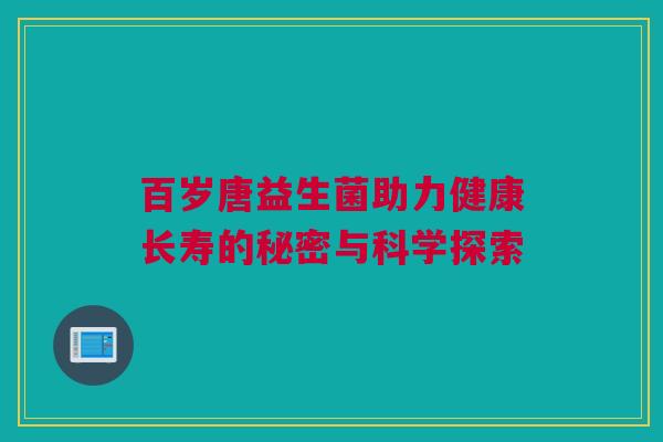 百岁唐益生菌助力健康长寿的秘密与科学探索