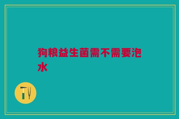 狗粮益生菌需不需要泡水