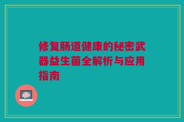 修复肠道健康的秘密武器益生菌全解析与应用指南