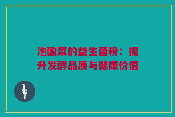泡酸菜的益生菌粉：提升发酵品质与健康价值