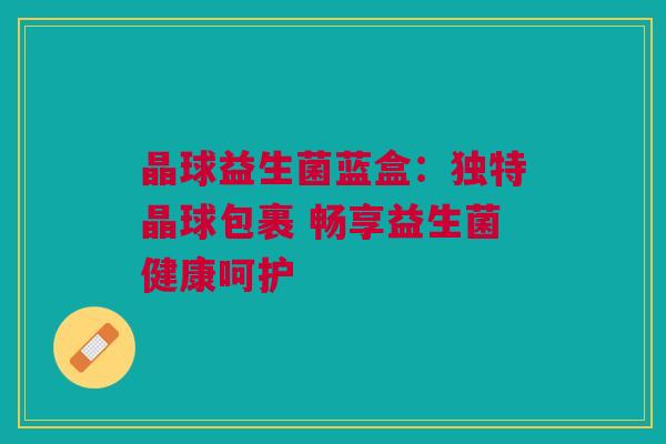 晶球益生菌蓝盒：独特晶球包裹 畅享益生菌健康呵护