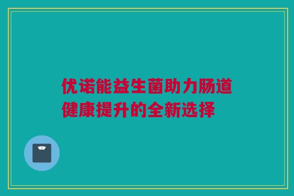 优诺能益生菌助力肠道健康提升的全新选择