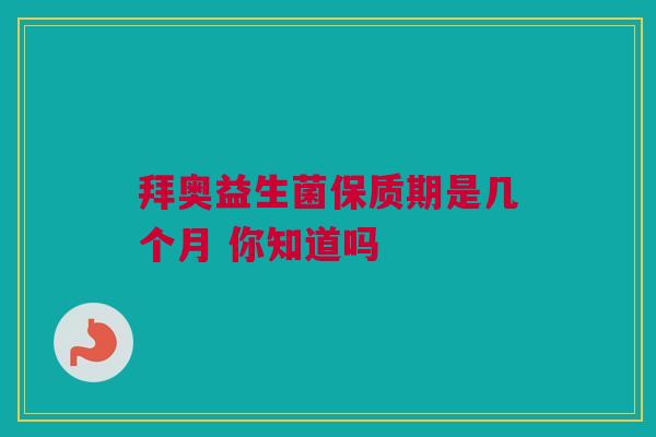 拜奥益生菌保质期是几个月 你知道吗