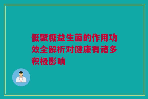 低聚糖益生菌的作用功效全解析对健康有诸多积极影响