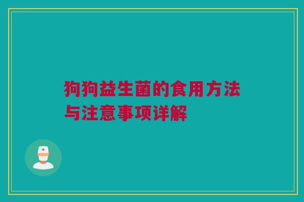 狗狗益生菌的食用方法与注意事项详解