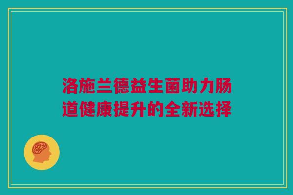 洛施兰德益生菌助力肠道健康提升的全新选择