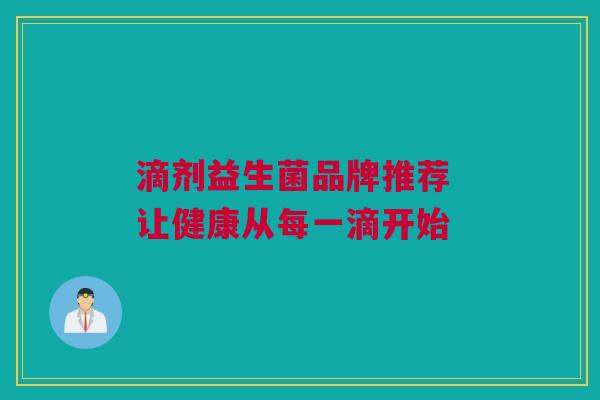 滴剂益生菌品牌推荐 让健康从每一滴开始