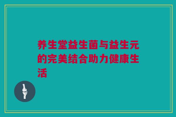 养生堂益生菌与益生元的完美结合助力健康生活