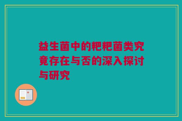 益生菌中的粑粑菌类究竟存在与否的深入探讨与研究