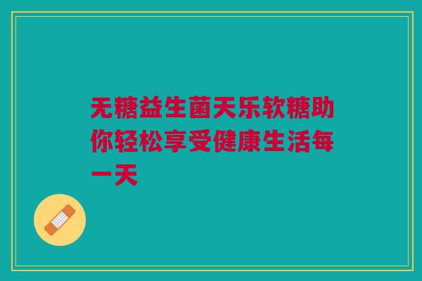 无糖益生菌天乐软糖助你轻松享受健康生活每一天