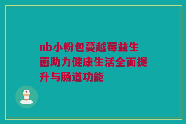 nb小粉包蔓越莓益生菌助力健康生活全面提升与肠道功能