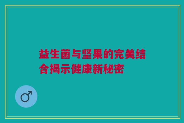 益生菌与坚果的完美结合揭示健康新秘密