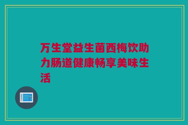 万生堂益生菌西梅饮助力肠道健康畅享美味生活