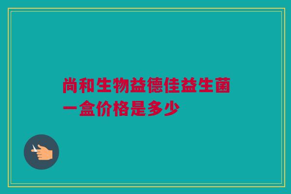 尚和生物益德佳益生菌一盒价格是多少