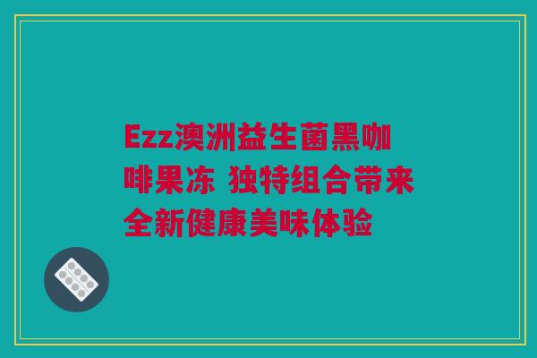 Ezz澳洲益生菌黑咖啡果冻 独特组合带来全新健康美味体验