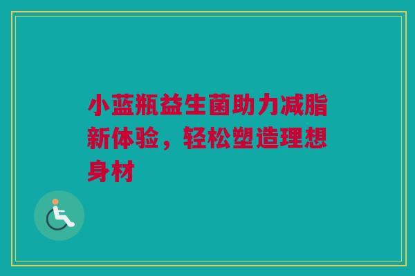 小蓝瓶益生菌助力减脂新体验，轻松塑造理想身材