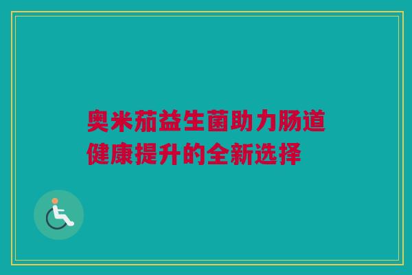 奥米茄益生菌助力肠道健康提升的全新选择