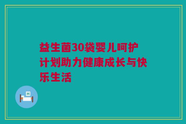益生菌30袋婴儿呵护计划助力健康成长与快乐生活