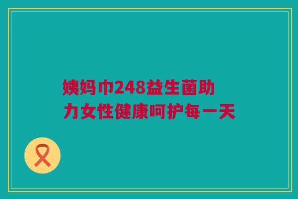 姨妈巾248益生菌助力女性健康呵护每一天