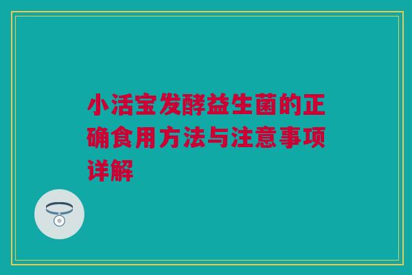 小活宝发酵益生菌的正确食用方法与注意事项详解