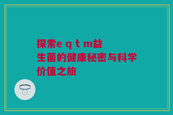 探索e q t m益生菌的健康秘密与科学价值之旅