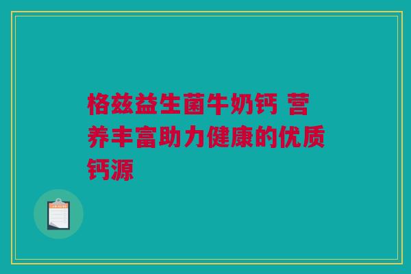 格兹益生菌牛奶钙 营养丰富助力健康的优质钙源